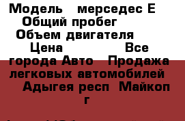  › Модель ­ мерседес Е-230 › Общий пробег ­ 260 000 › Объем двигателя ­ 25 › Цена ­ 650 000 - Все города Авто » Продажа легковых автомобилей   . Адыгея респ.,Майкоп г.